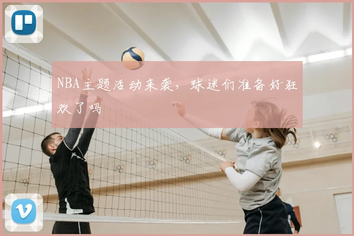 NBA主题活动来袭，球迷们准备好狂欢了吗