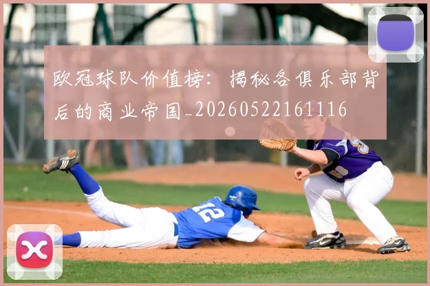欧冠球队价值榜：揭秘各俱乐部背后的商业帝国_20260522161116