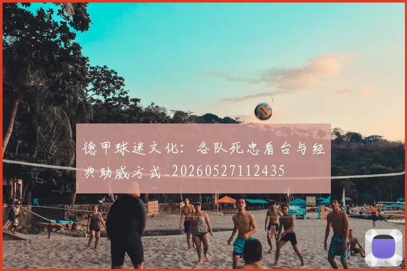 德甲球迷文化：各队死忠看台与经典助威方式_20260527112435