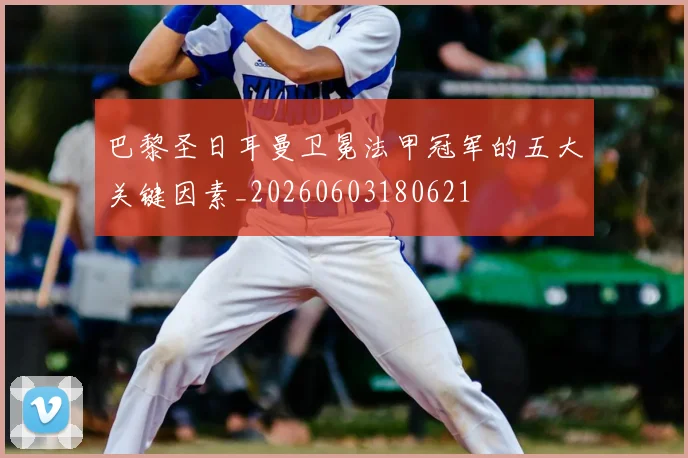 巴黎圣日耳曼卫冕法甲冠军的五大关键因素_20260603180621