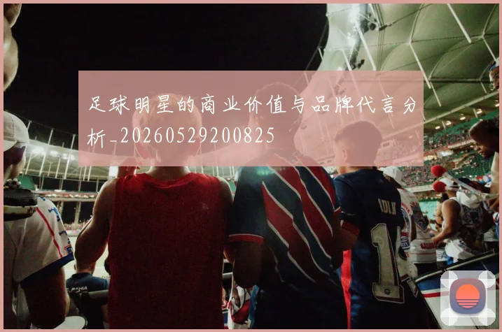足球明星的商业价值与品牌代言分析_20260529200825