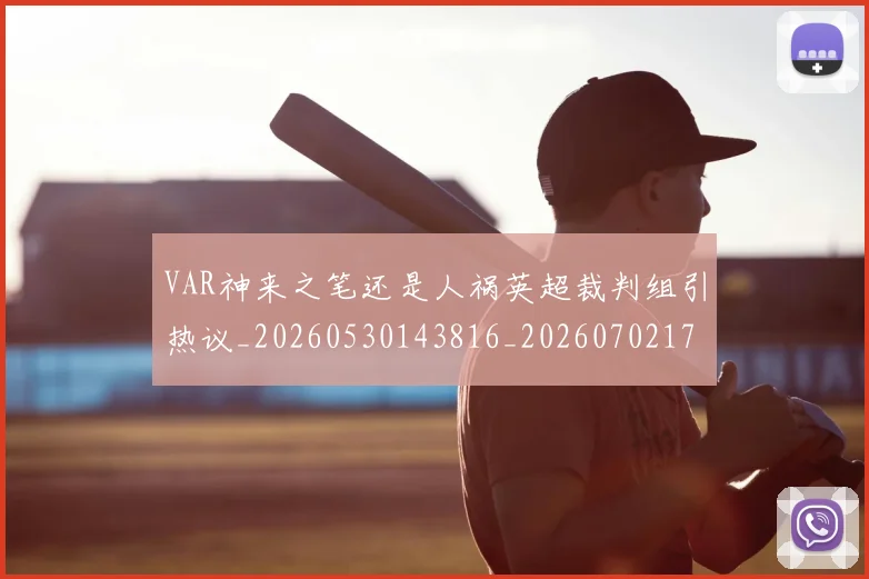 VAR神来之笔还是人祸英超裁判组引热议_20260530143816_20260702171744