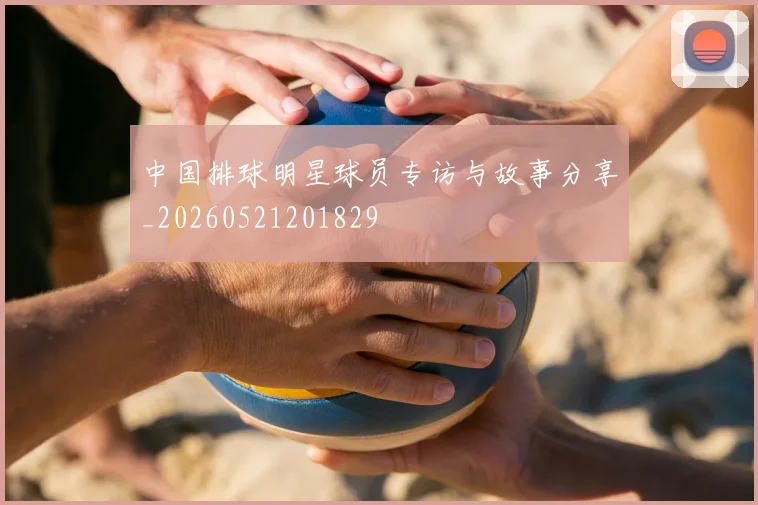 中国排球明星球员专访与故事分享_20260521201829