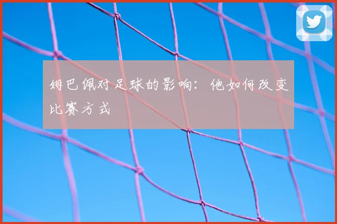 姆巴佩对足球的影响:他如何改变比赛方式