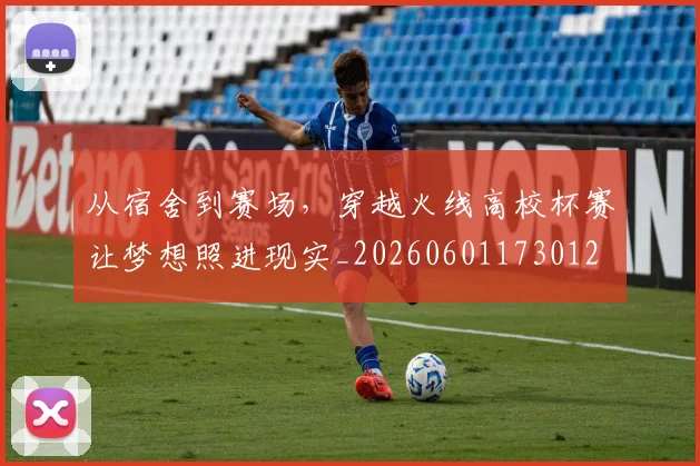 从宿舍到赛场，穿越火线高校杯赛让梦想照进现实_20260601173012