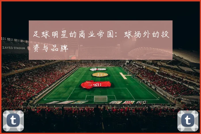 足球明星的商业帝国：球场外的投资与品牌