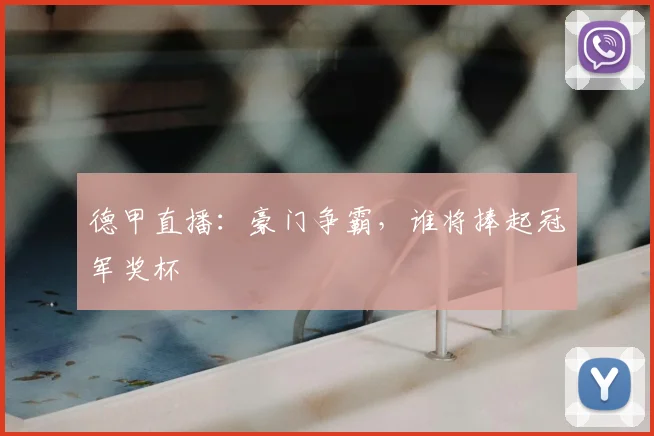 德甲直播：豪门争霸，谁将捧起冠军奖杯