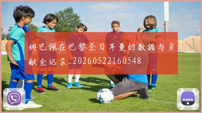 姆巴佩在巴黎圣日耳曼的数据与贡献全记录_20260522160548