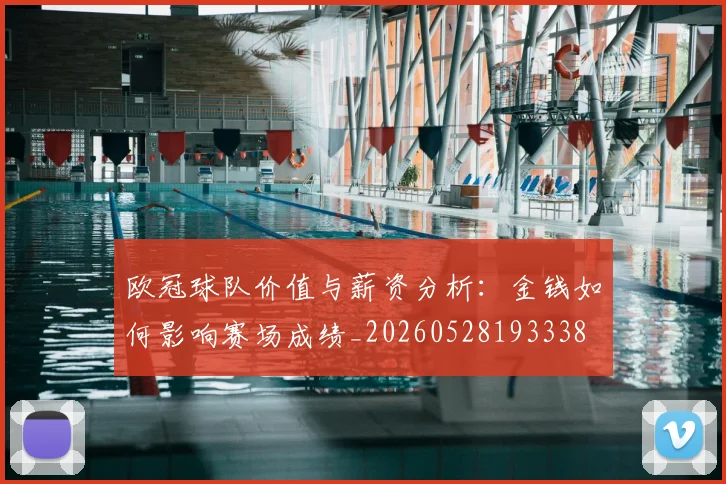 欧冠球队价值与薪资分析：金钱如何影响赛场成绩_20260528193338