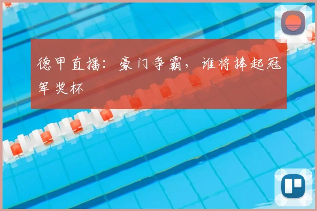 德甲直播：豪门争霸，谁将捧起冠军奖杯