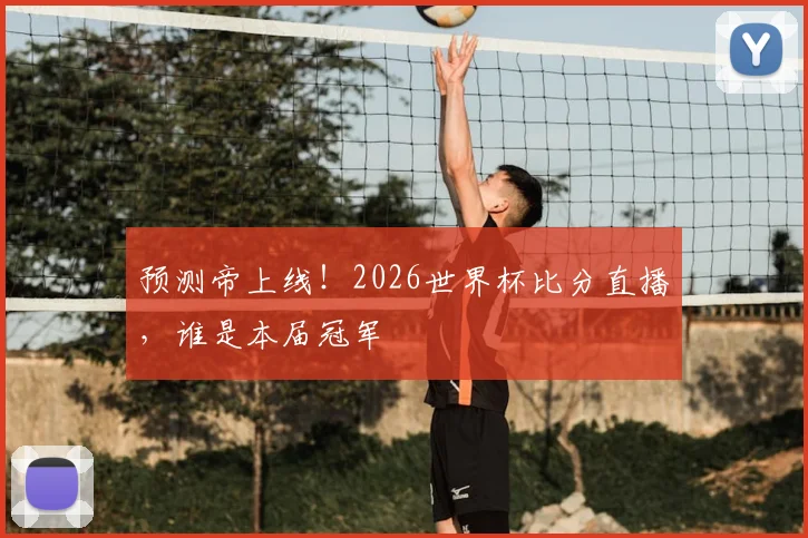 预测帝上线！2026世界杯比分直播，谁是本届冠军