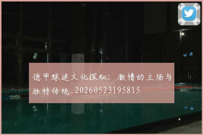 德甲球迷文化探秘：激情的主场与独特传统_20260523195815
