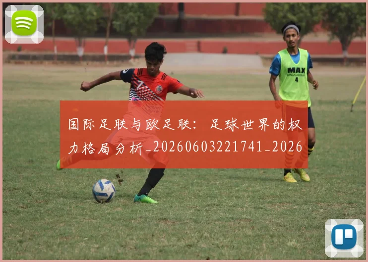 国际足联与欧足联：足球世界的权力格局分析_20260603221741_20260707142419