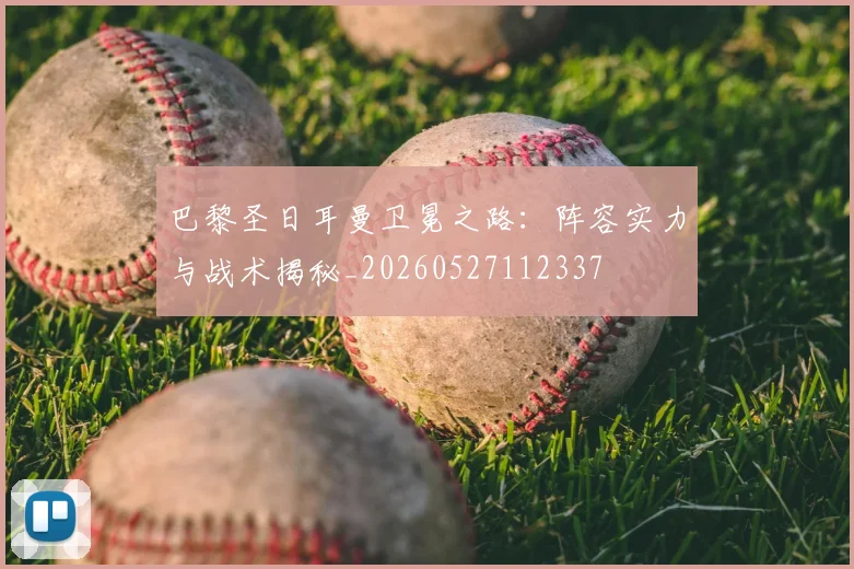 巴黎圣日耳曼卫冕之路:阵容实力与战术揭秘_20260527112337