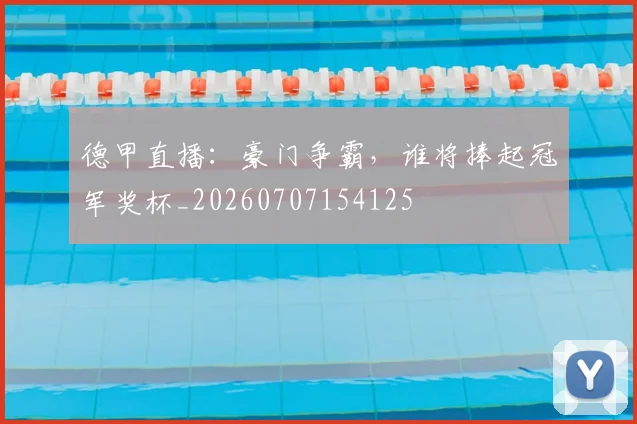 德甲直播：豪门争霸，谁将捧起冠军奖杯_20260707154125
