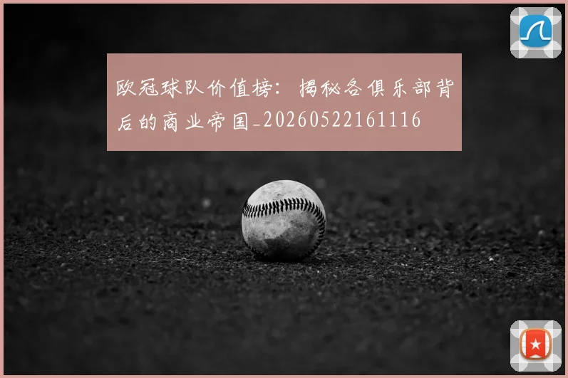 欧冠球队价值榜：揭秘各俱乐部背后的商业帝国_20260522161116