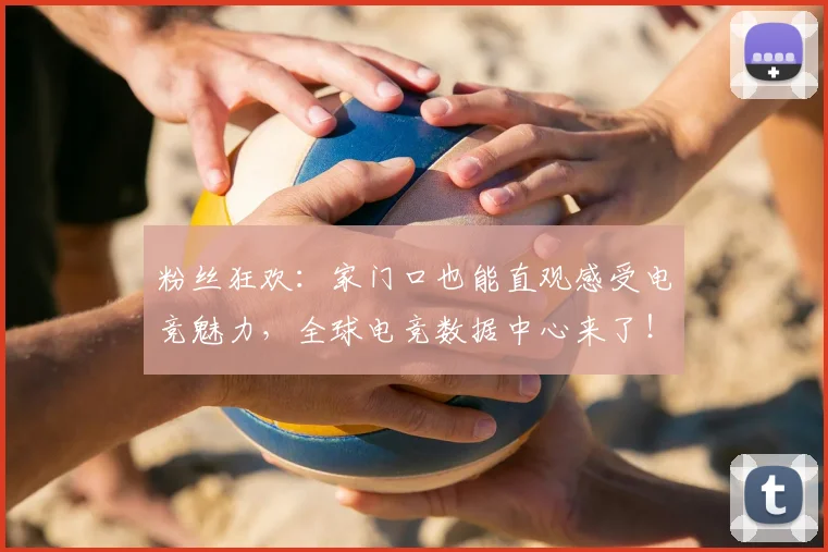 粉丝狂欢：家门口也能直观感受电竞魅力，全球电竞数据中心来了！