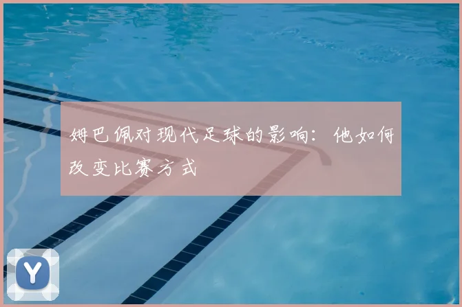 姆巴佩对现代足球的影响：他如何改变比赛方式