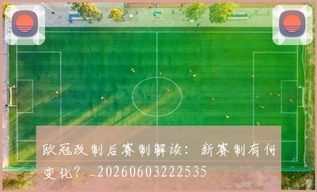欧冠改制后赛制解读：新赛制有何变化？_20260603222535