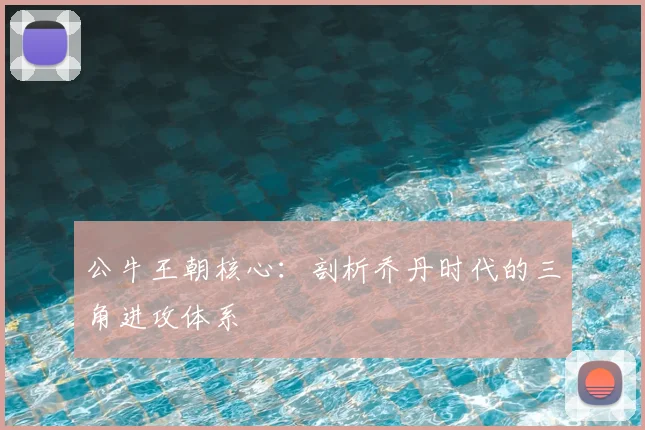 公牛王朝核心：剖析乔丹时代的三角进攻体系