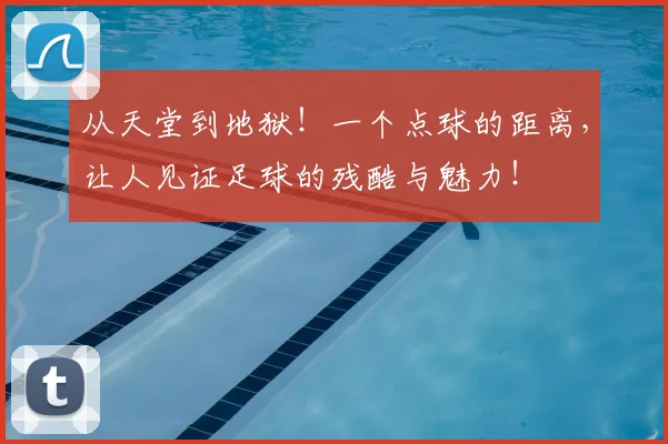从天堂到地狱！一个点球的距离，让人见证足球的残酷与魅力！