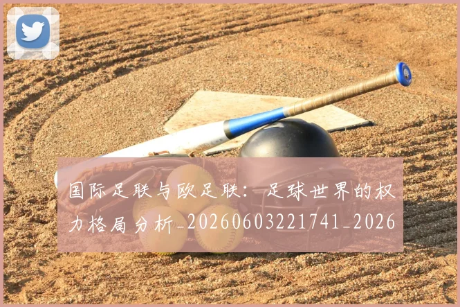 国际足联与欧足联:足球世界的权力格局分析_20260603221741_20260707142419