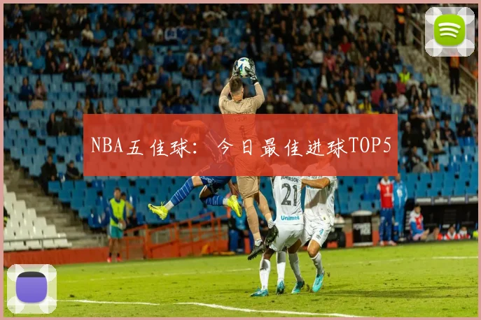 NBA五佳球：今日最佳进球TOP5