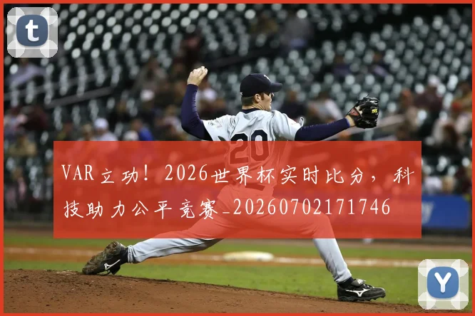 VAR立功！2026世界杯实时比分，科技助力公平竞赛_20260702171746