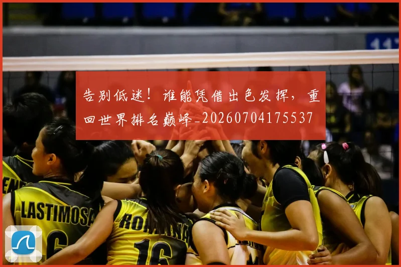 告别低迷！谁能凭借出色发挥，重回世界排名巅峰_20260704175537